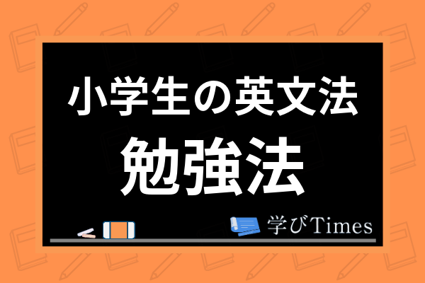 小学生の英文法の勉強法は 文法学習の必要性や教え方 おすすめテキストまで解説 学びtimes