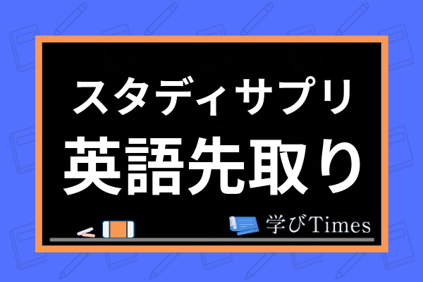 小学生 スタディサプリで英語の先取り学習ができる 方法やメリット 注意点を解説 学びtimes