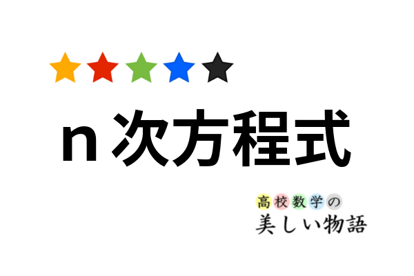 三次 四次 ｎ次方程式の解と係数の関係とその証明 高校数学の美しい物語