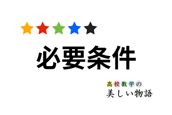 必要条件 十分条件の覚え方といろいろな例題 高校数学の美しい物語 必要条件 十分条件の覚え方といろいろな例題 高校数学の美しい物語