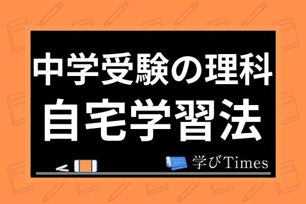 理科の中学受験対策の自宅学習法とは 家庭学習におすすめの勉強法や教材も紹介 学びtimes