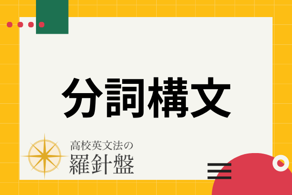 分詞構文とは 意味 接続詞を用いた書き換え 完了分詞など例文と共に解説 高校英文法の羅針盤