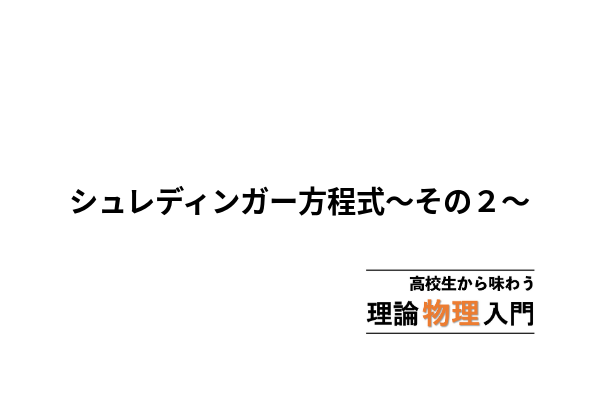 シュレディンガー方程式の導出過程とその意味 -その2- | 高校生から 