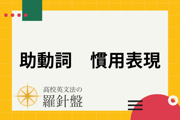 助動詞を使った英語の慣用表現一覧 意味や使い方 表現の覚え方までまとめて解説 高校英文法の羅針盤