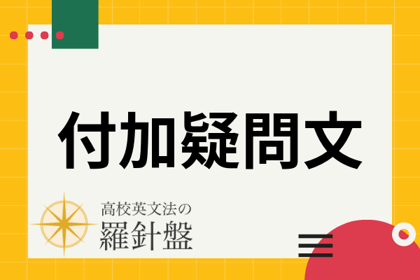 英語の付加疑問文 ですよね 作り方 答え方から特殊な使い方まで徹底解説 高校英文法の羅針盤