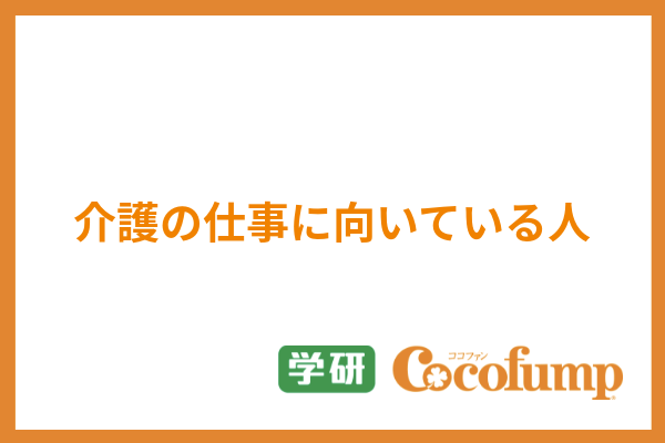 介護の仕事に向いている人の特徴10選 活躍できる素質から向いていない性格まで解説 サービス付き高齢者向け住宅の学研ココファン