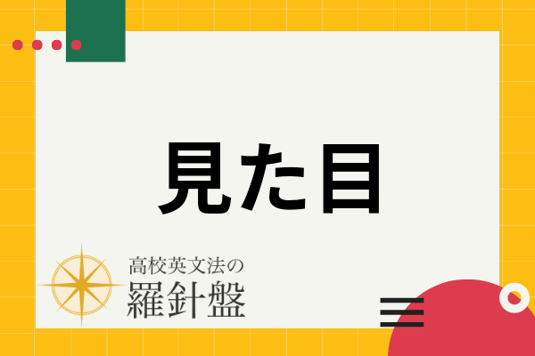 【例文付き】「見た目」の英語表現とそれぞれのニュアンス | 高校英文法の羅針盤