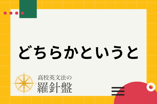 【例文付き】「どちらかというと」の英語表現とそれぞれのニュアンス | 高校英文法の羅針盤