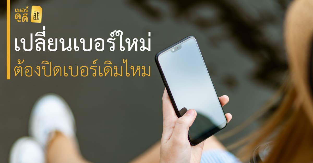 บทความ เบอร์ดูดี เปลี่ยนเบอร์ใหม่ ต้องปิดเบอร์เดิมไหม