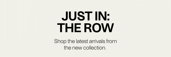 Just In: The Row - Shop the latest arrivals from the new collection.