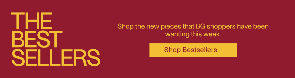 BG The Bestsellers - Shop the new pieces that BG shoppers have been wanting this week.