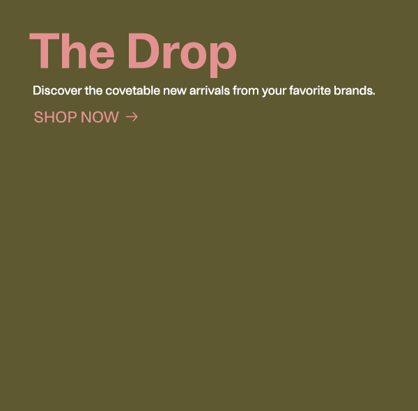 The Drop - Discover the covetable new arrivals from your favorite brands. - Shop Now - Bottega Veneta, Saint Laurent, Miu Miu, Giorgio Armani, Moncler