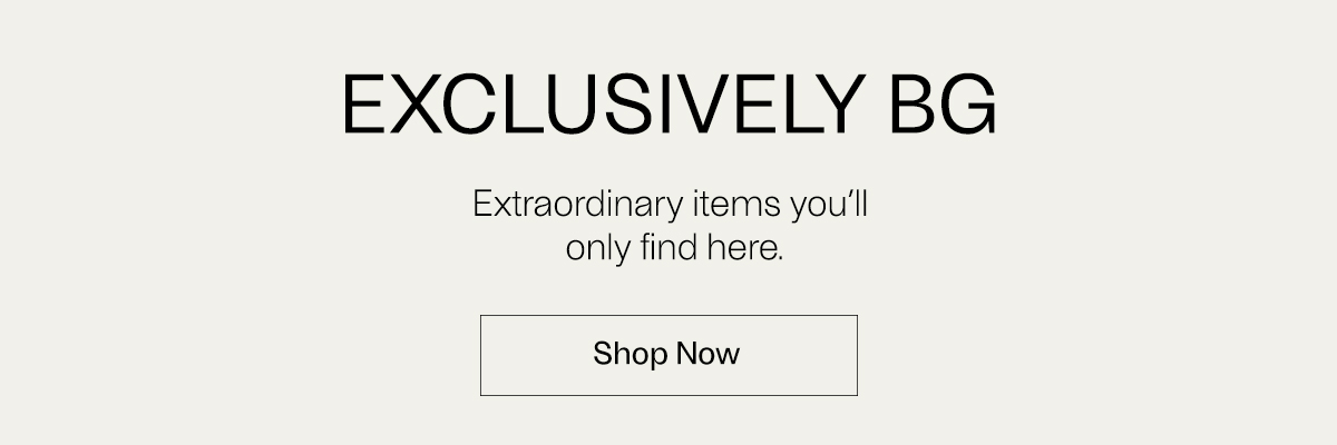 Exclusively BG - Extraordinary items you'll only find here. - Shop Now