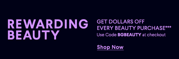 Rewarding Beauty - Get Dollars Off Every Beauty Purchase*** - Use Code BGBEAUTY at Checkout - Shop Now