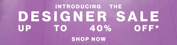 Introducing The Designer Sale Up to 40% Off** - Shop Now