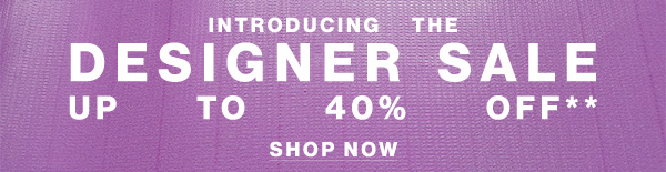 Introducing The Designer Sale Up to 40% Off** - Shop Now