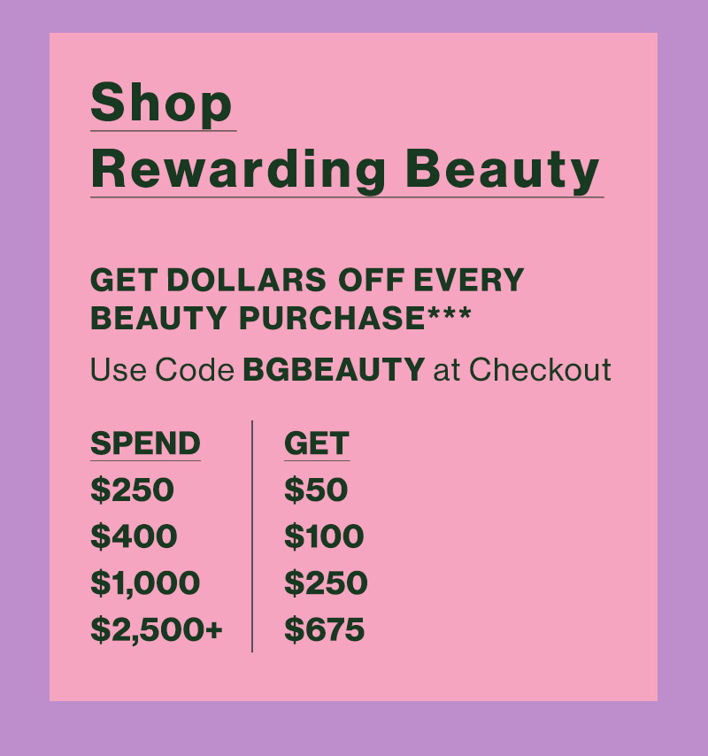 Shop Rewarding Beauty - GET DOLLARS OFF EVERY BEAUTY PURCHASE*** - Use Code BGBEAUTY at Checkout