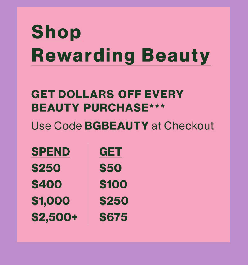 Shop Rewarding Beauty - GET DOLLARS OFF EVERY BEAUTY PURCHASE*** - Use Code BGBEAUTY at Checkout