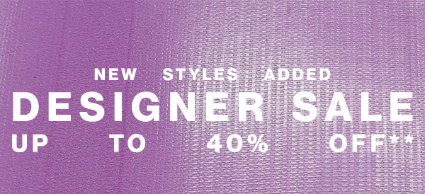 New Styles Added - Designer Sale Up to 40% Off**