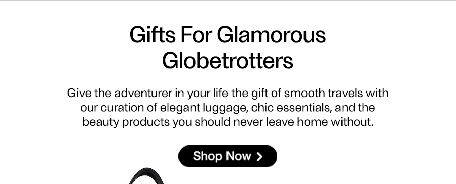 Gifts For Glamorous Globetrotters - Give the adventurer in your life the gift of smooth travels with our curation of elegant luggage, chic essentials, and the beauty products you should never leave home without. - Shop Now