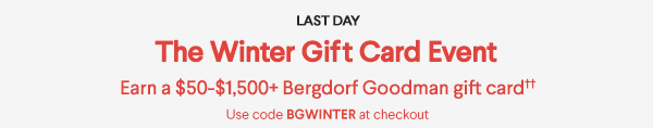 Last Day - The Winter Gift Card Event - Earn a $50-$1,500+ Bergdorf Goodman gift card - Use code BGWINTER at checkout