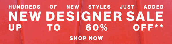 Hundreds of New Styles Just Added - New Designer Sale - Up to 60% off** - Shop Now