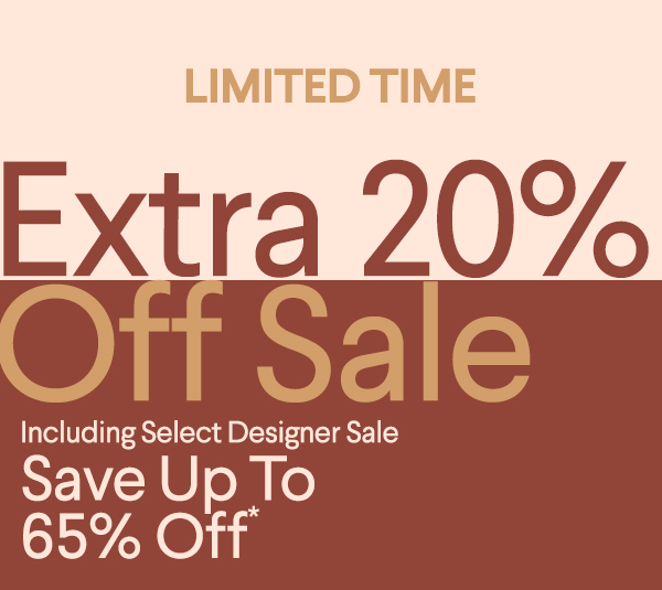 Limited Time - Extra 20% Off Sale - Including Select Designer Sale - Save up to 65% off*