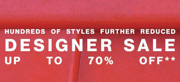 Hundreds of Styles Further Reduced - Designer Sale Up to 70% Off**