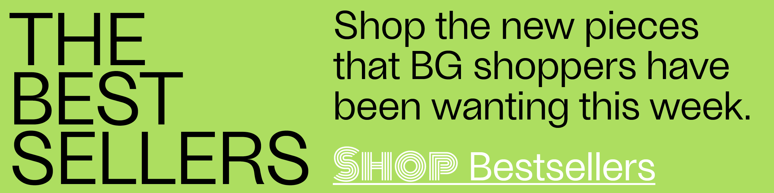 The Bestsellers - Shop the new pieces that BG Shoppers have been wanting this week. - Shop Bestsellers