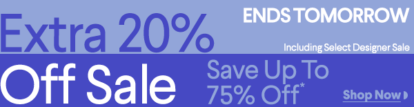 Ends Tomorrow - Extra 20% Off Sale - Including Select Designer Sale - Save up to 75% Off* - Shop Now