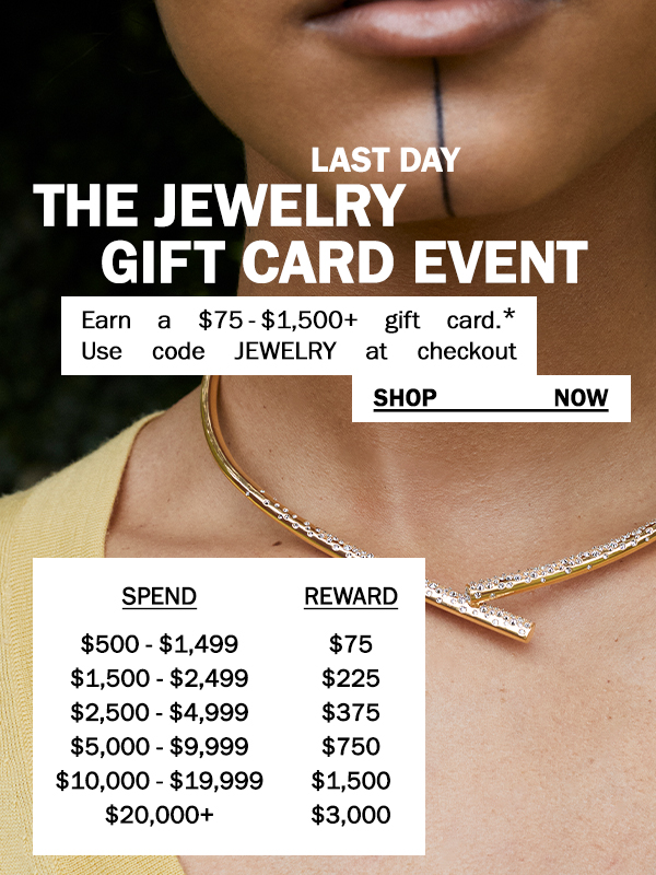 Last Day - The Jewelry Gift Card Event - Earn a $75-$1,500+ gift card.* Use code JEWELRY at checkout - SHOP NOW