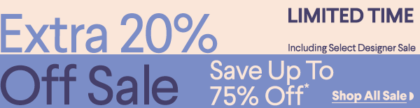 Limited Time - Extra 20% Off Sale - Including Select Designer Sale - Save Up To 75% Off* - Shop All Sale