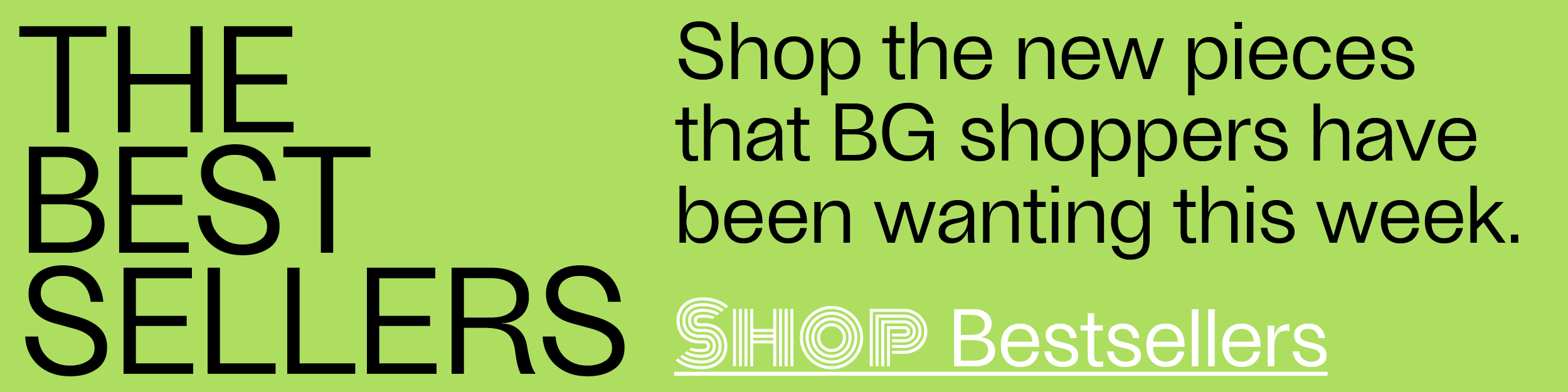 The Bestsellers - Shop the new pieces that BG shoppers have been wanting this week. - Shop Bestsellers