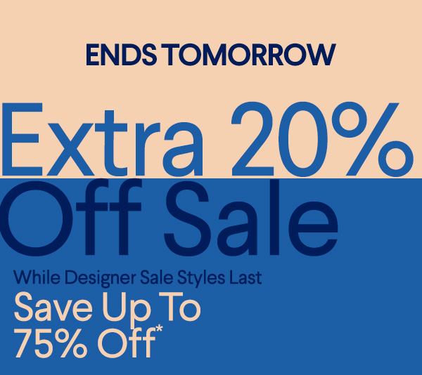 Ends Tomorrow - Extra 20% Off Sale - While Designer Sale Styles Last - Save up to 75% Off*