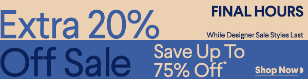 Final Hours - While Designer Sale Styles Last - Extra 20% Off Sale - Save Up To 75% Off* - Shop Now