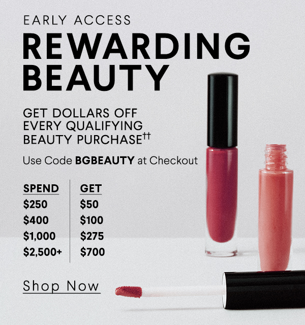 Early Access Rewarding Beauty - Get Dollars Off Every Qualifying Purchase - Use Code BGBEAUTY at Checkout - Shop Now