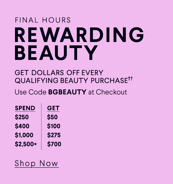 Final Hours Rewarding Beauty - Get Dollars Off Every Qualifying Purchase - Use Code BGBEAUTY at Checkout - Shop Now