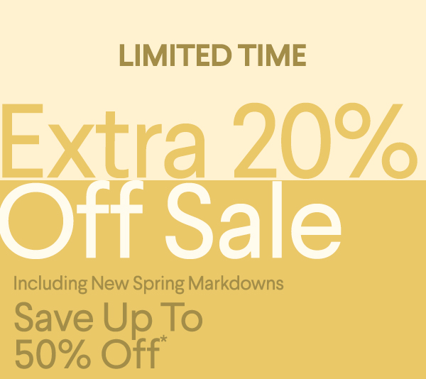 Limited Time - Extra 20% Off Sale - Including New Spring Markdowns - Save up to 50% Off*