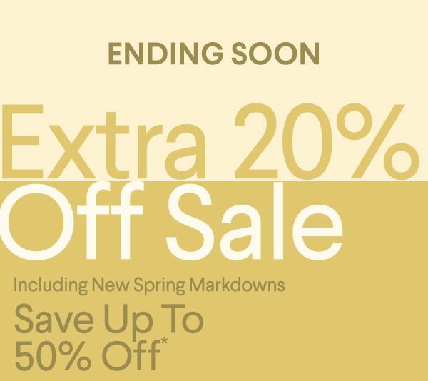 Ending Soon - Extra 20% Off Sale - Including New Spring Markdowns - Save up to 50% Off*