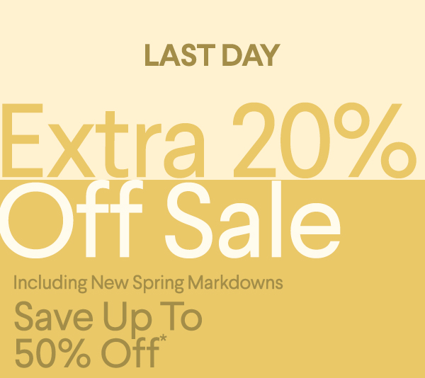 Ending Soon - Extra 20% Off Sale - Including New Spring Markdowns - Save up to 50% Off*