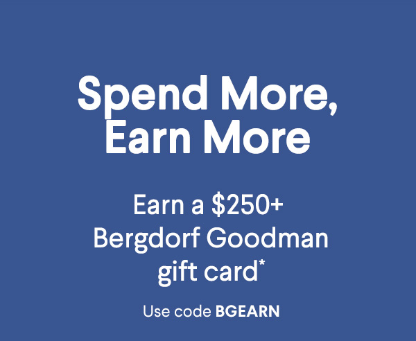 Spend More, Earn More - Earn a $250+ Bergdorf Goodman  gift card* - Use code BGEARN