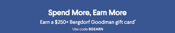 Spend More, Earn More - Earn a $250+ Bergdorf Goodman  gift card* - Use code BGEARN