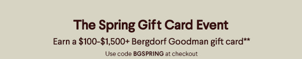The Spring Gift Card Event - Earn a $100-$1,500+ Bergdorf Goodman gift card** - Use code BGSPRING at checkout