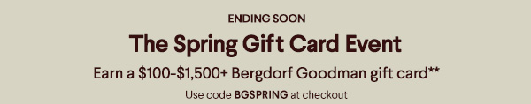 Ending Soon - The Spring Gift Card Event - Earn a $100-$1,500+ Bergdorf Goodman gift card** - Use code BGSPRING at checkout