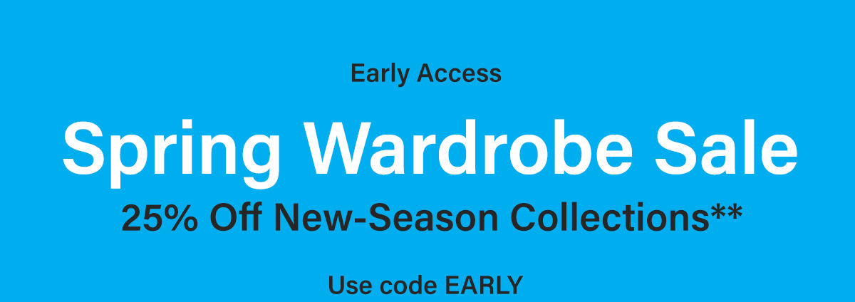 Early Access - Spring Wardrobe Sale - 25% Off New Season Colections* - Use code EARLY