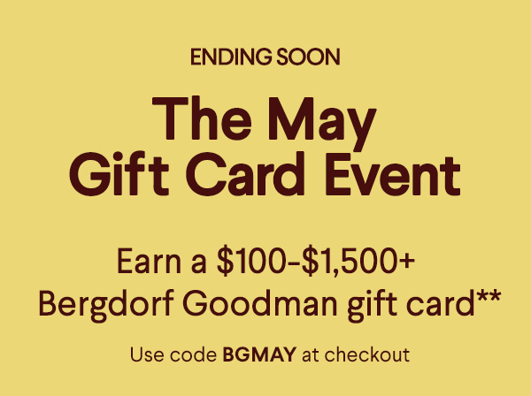 Ending Soon - The May Gift Card Event - Earn a $100+-$1,500+ Bergdorf Goodman  gift card** - Use code BGMAY at checkout