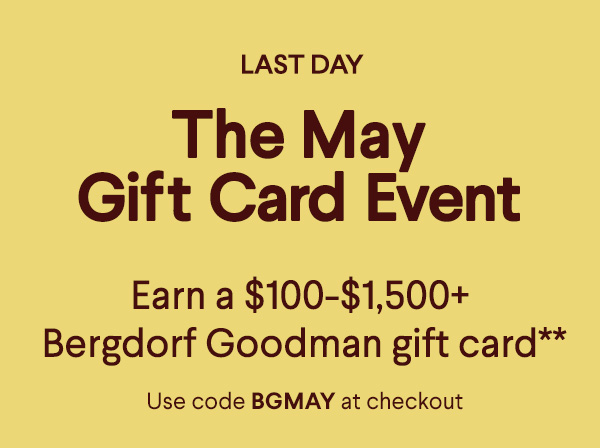The May Gift Card Event - Earn a $100+-$1,500+ Bergdorf Goodman  gift card** - Use code BGMAY at checkout