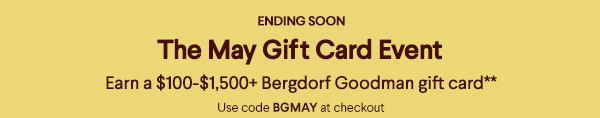Ending Soon - The May Gift Card Event - Earn a $100-$1,500+ Bergdorf Goodman gift card** - Use code BGMAY at checkout