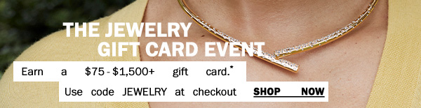 The Jewelry Gift Card - Earn a $75-$1,500+ gift card.* - Use code JEWELRY at checkout. - Shop Now