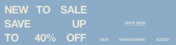 New To Sale - Save Up To 40% Off - New Markdowns Added*